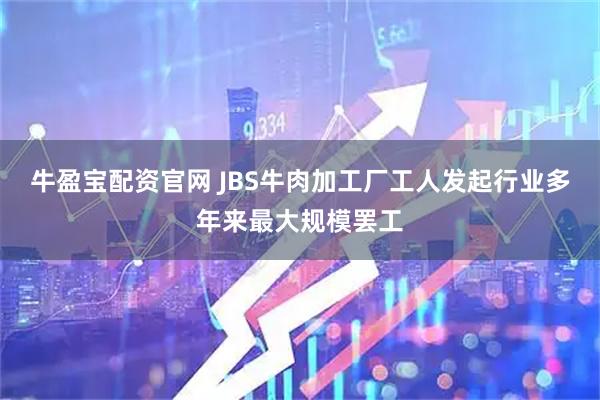 牛盈宝配资官网 JBS牛肉加工厂工人发起行业多年来最大规模罢工
