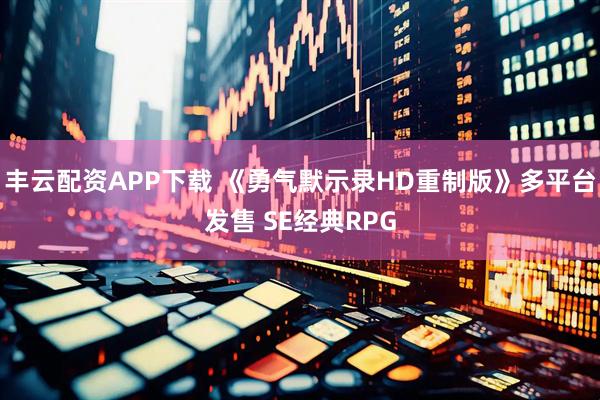 丰云配资APP下载 《勇气默示录HD重制版》多平台发售 SE经典RPG