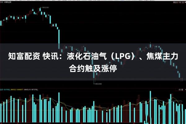 知富配资 快讯：液化石油气（LPG）、焦煤主力合约触及涨停