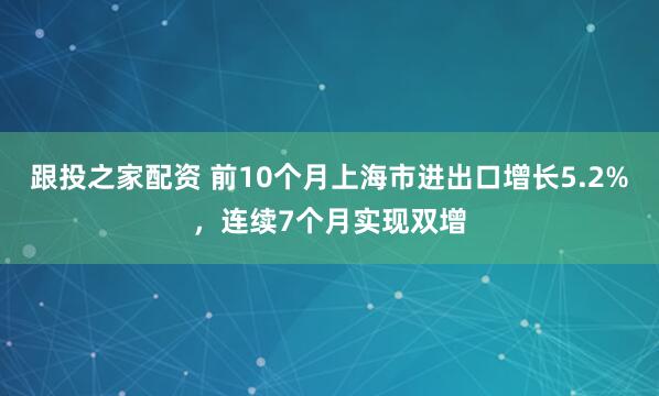 跟投之家配资 前10个月上海市进出口增长5.2%，连续7个月实现双增