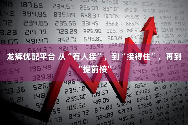龙辉优配平台 从“有人接”，到“接得住”，再到“提前接”