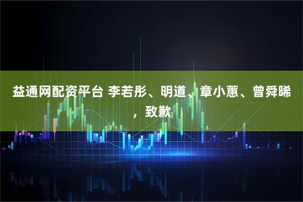益通网配资平台 李若彤、明道、章小蕙、曾舜晞，致歉