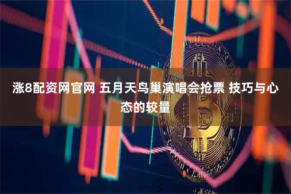 涨8配资网官网 五月天鸟巢演唱会抢票 技巧与心态的较量