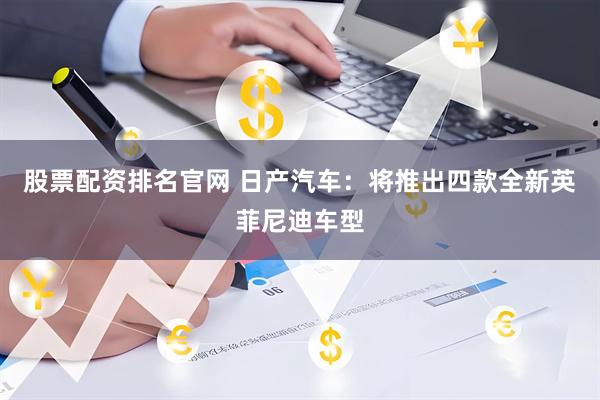 股票配资排名官网 日产汽车：将推出四款全新英菲尼迪车型