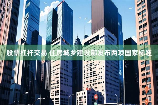股票杠杆交易 住房城乡建设部发布两项国家标准