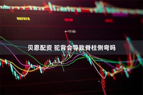 贝恩配资 驼背会导致脊柱侧弯吗