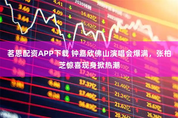 茗恩配资APP下载 钟嘉欣佛山演唱会爆满，张柏芝惊喜现身掀热潮