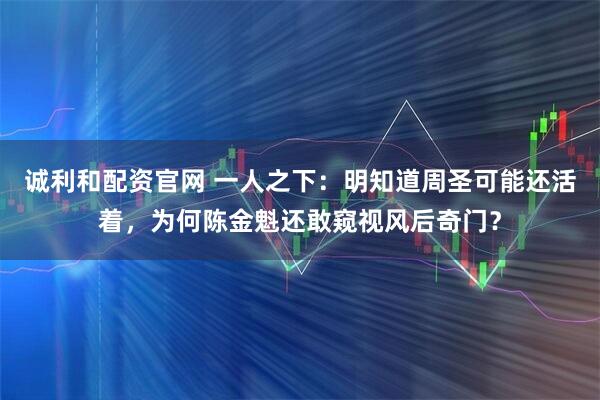 诚利和配资官网 一人之下：明知道周圣可能还活着，为何陈金魁还敢窥视风后奇门？