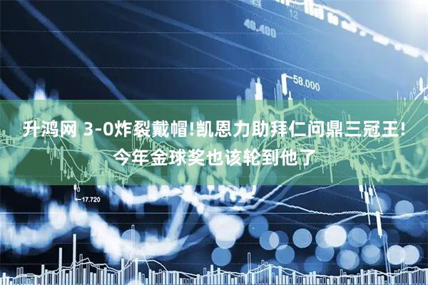 升鸿网 3-0炸裂戴帽!凯恩力助拜仁问鼎三冠王!今年金球奖也该轮到他了