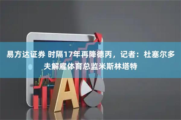 易方达证券 时隔17年再降德丙，记者：杜塞尔多夫解雇体育总监米斯林塔特