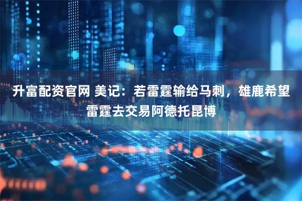 升富配资官网 美记：若雷霆输给马刺，雄鹿希望雷霆去交易阿德托昆博
