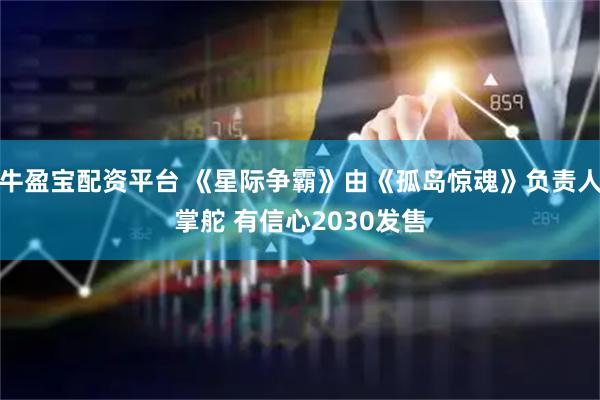 牛盈宝配资平台 《星际争霸》由《孤岛惊魂》负责人掌舵 有信心2030发售